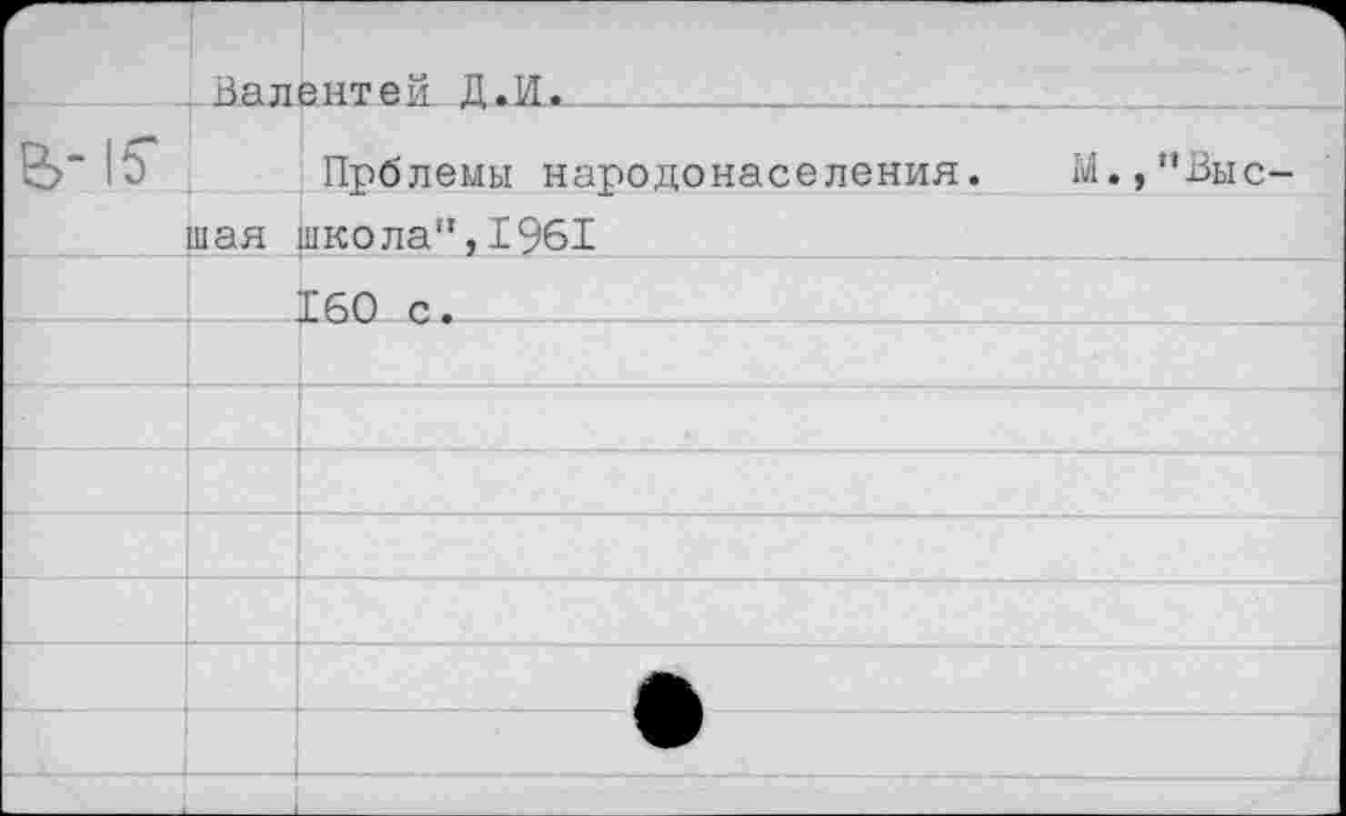 ﻿	Валентен. Д.И..		
В-!?	Прблемы народонаселения. М.,”Выс-
	тая школа",1961
	160 с.
	
	
	
	
	
	
	
	